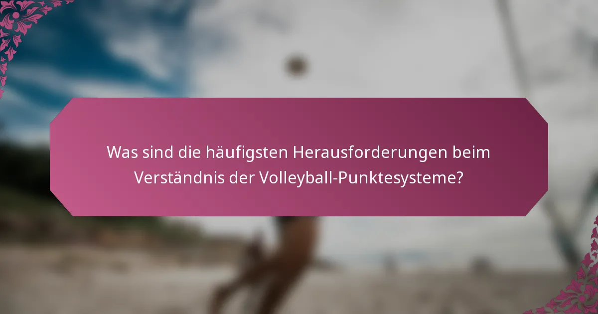 Was sind die häufigsten Herausforderungen beim Verständnis der Volleyball-Punktesysteme?