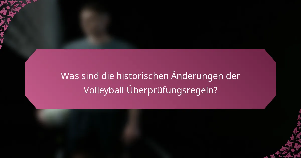 Was sind die historischen Änderungen der Volleyball-Überprüfungsregeln?
