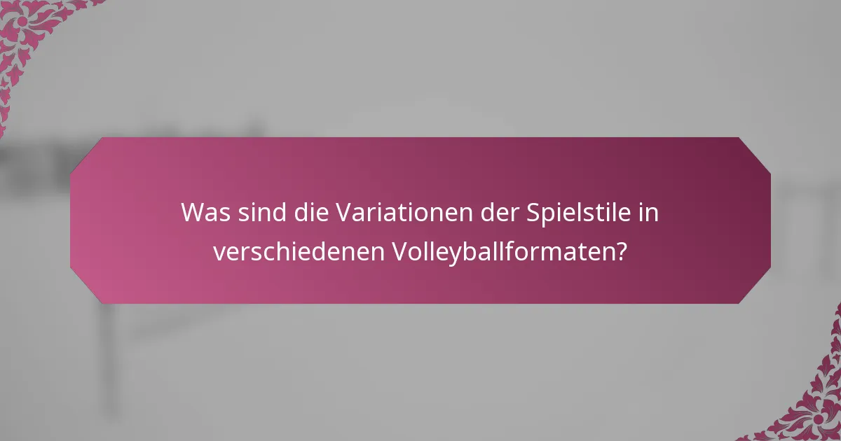 Was sind die Variationen der Spielstile in verschiedenen Volleyballformaten?