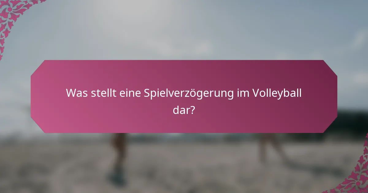 Was stellt eine Spielverzögerung im Volleyball dar?