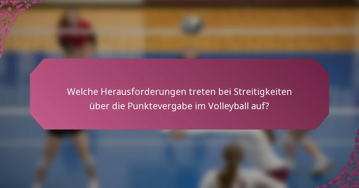 Welche Herausforderungen treten bei Streitigkeiten über die Punktevergabe im Volleyball auf?