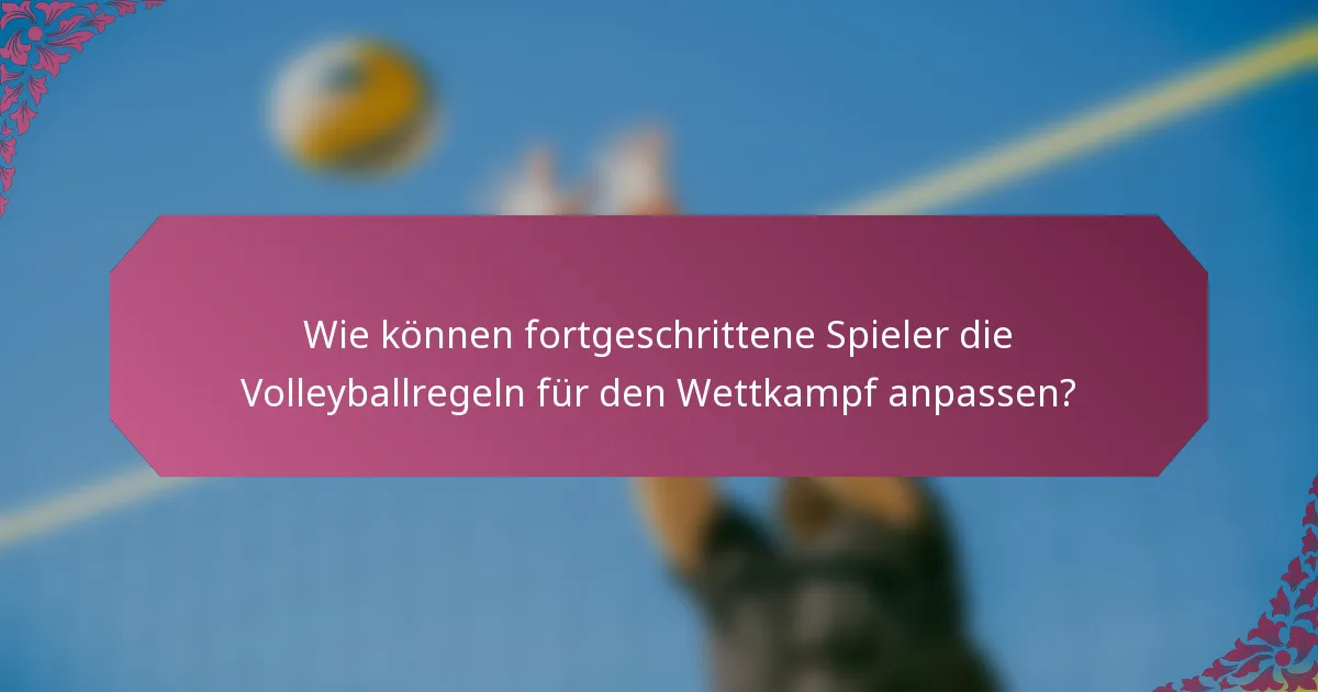 Wie können fortgeschrittene Spieler die Volleyballregeln für den Wettkampf anpassen?