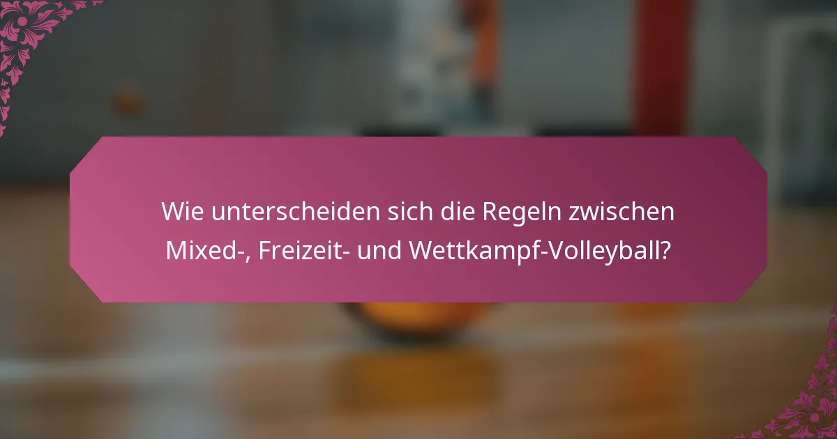 Wie unterscheiden sich die Regeln zwischen Mixed-, Freizeit- und Wettkampf-Volleyball?