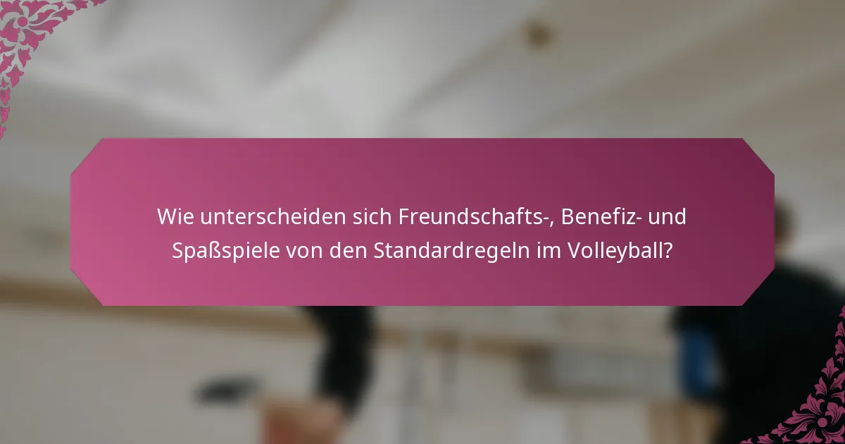 Wie unterscheiden sich Freundschafts-, Benefiz- und Spaßspiele von den Standardregeln im Volleyball?