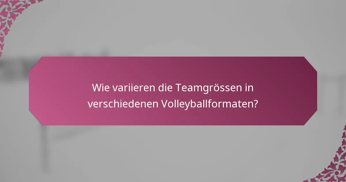 Wie variieren die Teamgrössen in verschiedenen Volleyballformaten?
